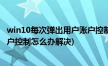 win10每次弹出用户账户控制怎么办(win10每次弹出用户账户控制怎么办解决)