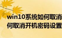 win10系统如何取消开机密码(win10系统如何取消开机密码设置)