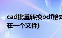 cad批量转换pdf格式(cad批量转换pdf格式在一个文件)