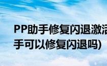 PP助手修复闪退激活失败的解决方法(pp助手可以修复闪退吗)