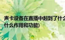 声卡设备在直播中起到了什么作用(声卡设备在直播中起到了什么作用和功能)