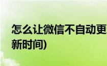 怎么让微信不自动更新(怎么让微信不自动更新时间)