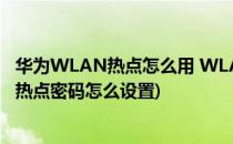 华为WLAN热点怎么用 WLAN热点密码怎么设置(华为无线热点密码怎么设置)