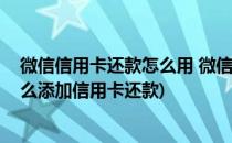 微信信用卡还款怎么用 微信怎样添加信用卡还钱(微信上怎么添加信用卡还款)