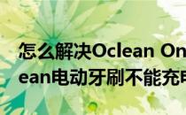 怎么解决Oclean One电动牙刷按键问题(oclean电动牙刷不能充电)