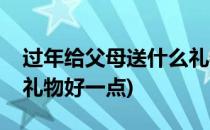 过年给父母送什么礼物好(过年给父母送什么礼物好一点)