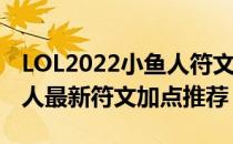 LOL2022小鱼人符文怎么点（2022中单小鱼人最新符文加点推荐）