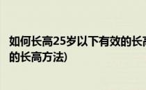 如何长高25岁以下有效的长高方法(如何长高?25岁以下有效的长高方法)