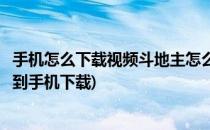 手机怎么下载视频斗地主怎么下载(手机视频斗地主下载安装到手机下载)