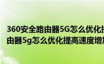 360安全路由器5G怎么优化提高速度增加稳定性(360安全路由器5g怎么优化提高速度增加稳定性能)