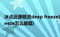 冰点还原精灵deep freeze安装卸载详细图文教程(deep freeze怎么卸载)