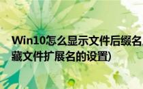 Win10怎么显示文件后缀名,如何隐藏文件扩展名(win10隐藏文件扩展名的设置)