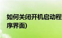 如何关闭开机启动程序(如何关闭开机启动程序界面)