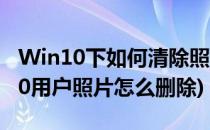 Win10下如何清除照片的exif个人信息(win10用户照片怎么删除)