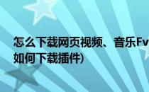 怎么下载网页视频、音乐Fvd Downloader插件(网页视频如何下载插件)