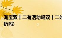 淘宝双十二有活动吗双十二如何购物省钱攻略(双十二淘宝打折吗)