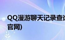 QQ漫游聊天记录查询(qq漫游聊天记录查询官网)