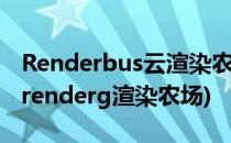 Renderbus云渲染农场渲染客户端快速入门(renderg渲染农场)