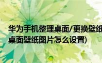 华为手机整理桌面/更换壁纸/排列图标/设置导航(华为手机桌面壁纸图片怎么设置)