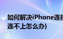 如何解决iPhone连接不上wifi(iphone网络连不上怎么办)