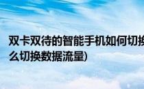 双卡双待的智能手机如何切换数据流量使用(双卡双待手机怎么切换数据流量)