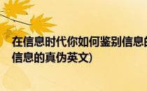 在信息时代你如何鉴别信息的真伪?(在信息时代你如何鉴别信息的真伪英文)