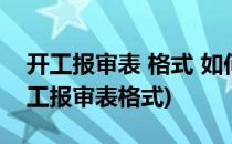 开工报审表 格式 如何填写 如何签收(工程开工报审表格式)