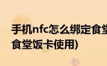 手机nfc怎么绑定食堂饭卡(手机nfc怎么绑定食堂饭卡使用)