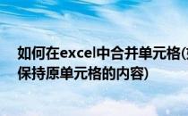 如何在excel中合并单元格(如何在excel中合并单元格后仍保持原单元格的内容)