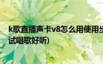 k歌直播声卡v8怎么用使用步骤手机(k歌直播声卡v8怎么调试唱歌好听)