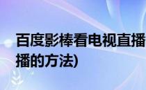 百度影棒看电视直播教程(百度影棒看电视直播的方法)