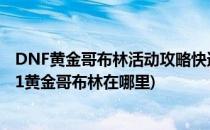 DNF黄金哥布林活动攻略快速遇到黄金哥布林在哪(dnf2021黄金哥布林在哪里)