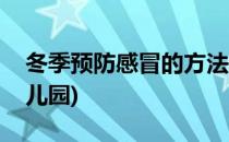 冬季预防感冒的方法(冬季预防感冒的方法幼儿园)