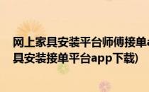 网上家具安装平台师傅接单app-“家居哥”用法(万师傅家具安装接单平台app下载)