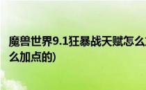 魔兽世界9.1狂暴战天赋怎么加点(魔兽世界9.1狂暴战天赋怎么加点的)