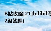 B站攻略[21]bilibili晋级考试改版活动(b站升2级答题)