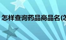 怎样查询药品商品名(怎样查询药品商品名字)