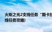 火炬之光2支线任务“斯卡拉之影”流程攻略(火炬之光2主线任务攻略)