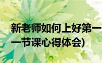 新老师如何上好第一节课(新老师如何上好第一节课心得体会)