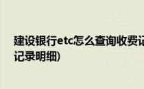 建设银行etc怎么查询收费记录(建设银行etc怎么查询收费记录明细)