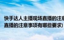 快手达人主播现场直播的注意事项有哪些(快手达人主播现场直播的注意事项有哪些要求)