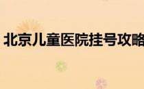 北京儿童医院挂号攻略(北京儿童医院咋挂号)