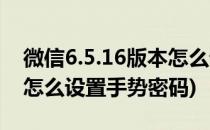 微信6.5.16版本怎么设置手势密码(新版微信怎么设置手势密码)