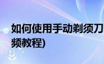 如何使用手动剃须刀(如何使用手动剃须刀视频教程)