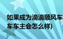 如果成为滴滴顺风车车主(如果成为滴滴顺风车车主会怎么样)