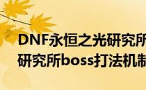 DNF永恒之光研究所怪物怎么打（永恒之光研究所boss打法机制）