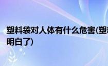 塑料袋对人体有什么危害(塑料袋对人体有什么危害看完你就明白了)