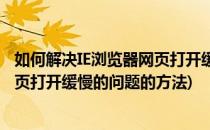 如何解决IE浏览器网页打开缓慢的问题(如何解决ie浏览器网页打开缓慢的问题的方法)