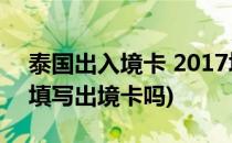 泰国出入境卡 2017填写最新教程(泰国需要填写出境卡吗)