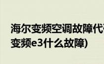 海尔变频空调故障代码E3怎样排除(海尔空调变频e3什么故障)